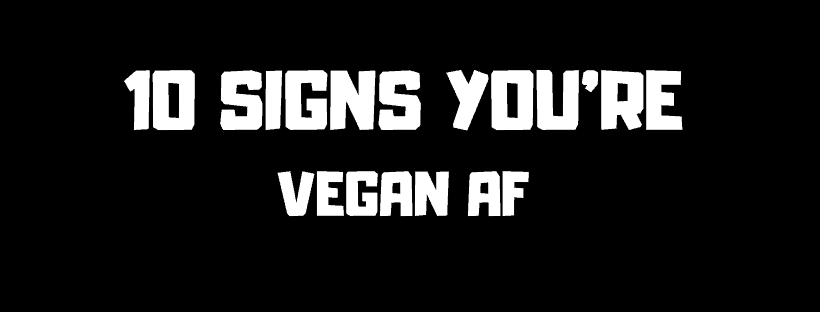 Ten Signs You Are Vegan A.F